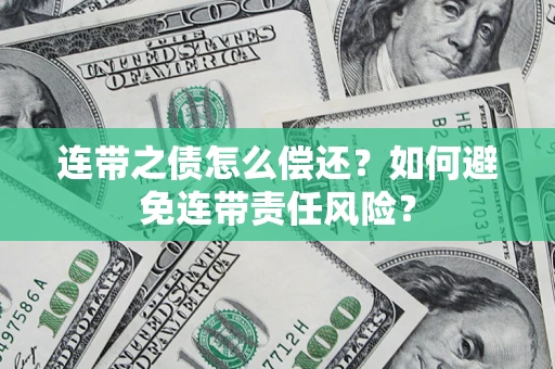 济南连带之债怎么偿还？如何避免连带责任风险？