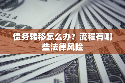 济南债务转移怎么办？流程有哪些法律风险
