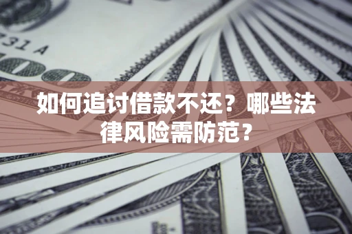济南如何追讨借款不还？哪些法律风险需防范？