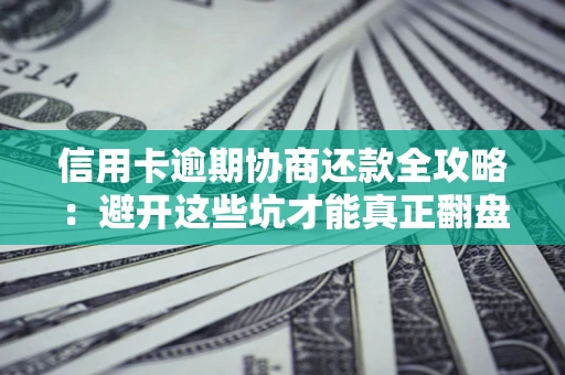 济南信用卡逾期协商还款全攻略：避开这些坑才能真正翻盘